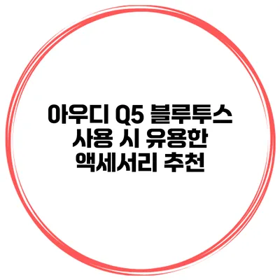아우디 Q5 블루투스 사용 시 유용한 액세서리 추천