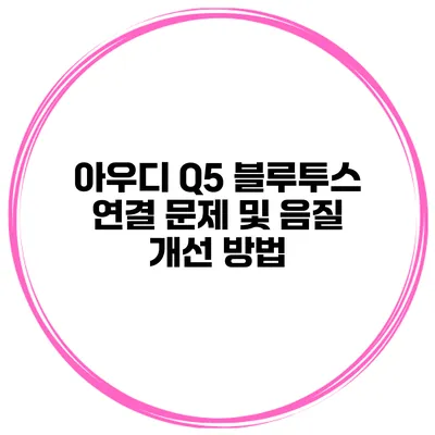 아우디 Q5 블루투스 연결 문제 및 음질 개선 방법