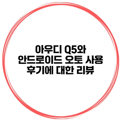 아우디 Q5와 안드로이드 오토 사용 후기에 대한 리뷰