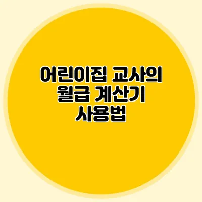 어린이집 교사의 월급 계산기 사용법