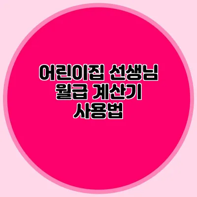 어린이집 선생님 월급 계산기 사용법