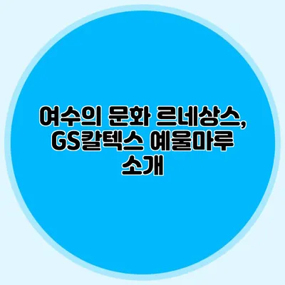 여수의 문화 르네상스, GS칼텍스 예울마루 소개