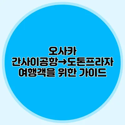 오사카 간사이공항→도톤프라자 여행객을 위한 가이드