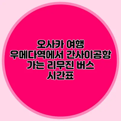 오사카 여행 우메다역에서 간사이공항 가는 리무진 버스 시간표