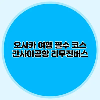 오사카 여행 필수 코스 간사이공항 리무진버스