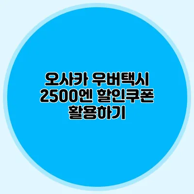 오사카 우버택시 2500엔 할인쿠폰 활용하기