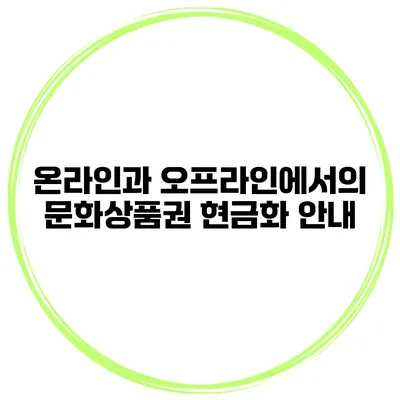 온라인과 오프라인에서의 문화상품권 현금화 안내