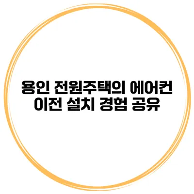 용인 전원주택의 에어컨 이전 설치 경험 공유