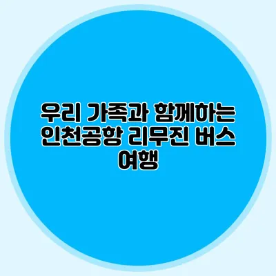 우리 가족과 함께하는 인천공항 리무진 버스 여행