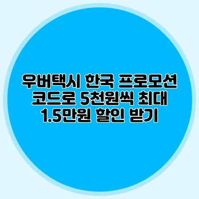우버택시 한국 프로모션 코드로 5천원씩 최대 1.5만원 할인 받기
