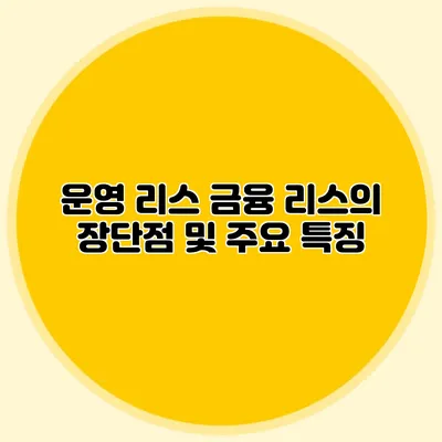 운영 리스 금융 리스의 장단점 및 주요 특징