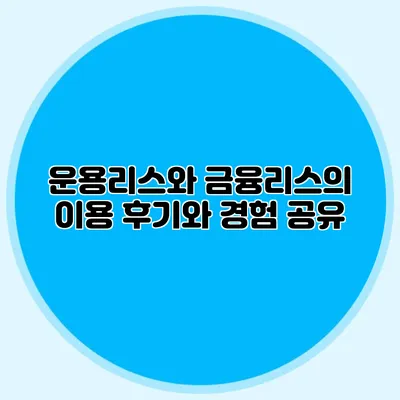 운용리스와 금융리스의 이용 후기와 경험 공유