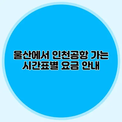울산에서 인천공항 가는 시간표별 요금 안내