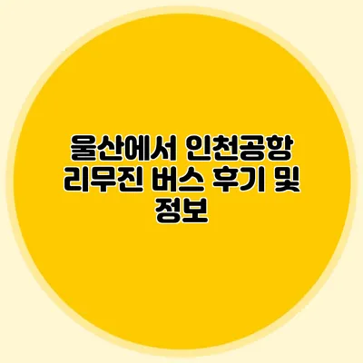울산에서 인천공항 리무진 버스 후기 및 정보