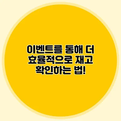 이벤트를 통해 더 효율적으로 재고 확인하는 법!