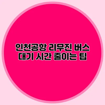 인천공항 리무진 버스 대기 시간 줄이는 팁