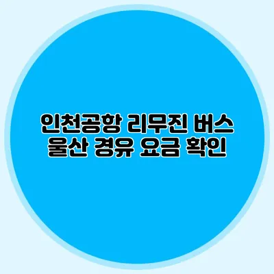 인천공항 리무진 버스 울산 경유 요금 확인