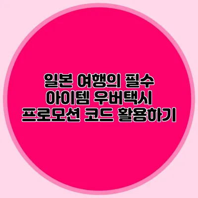 일본 여행의 필수 아이템 우버택시 프로모션 코드 활용하기