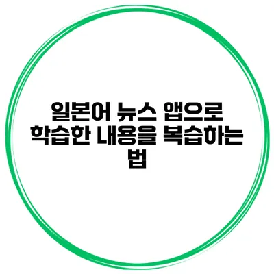 일본어 뉴스 앱으로 학습한 내용을 복습하는 법