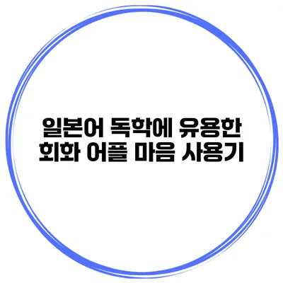 일본어 독학에 유용한 회화 어플 마음 사용기