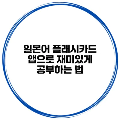 일본어 플래시카드 앱으로 재미있게 공부하는 법