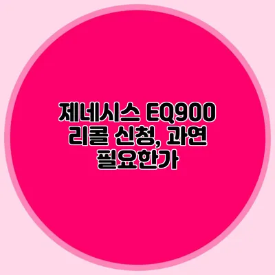 제네시스 EQ900 리콜 신청, 과연 필요한가?