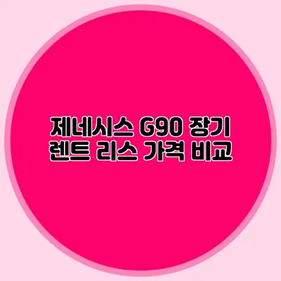 제네시스 G90 장기 렌트 리스 가격 비교