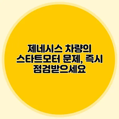 제네시스 차량의 스타트모터 문제, 즉시 점검받으세요
