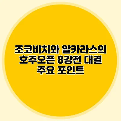 조코비치와 알카라스의 호주오픈 8강전 대결 주요 포인트