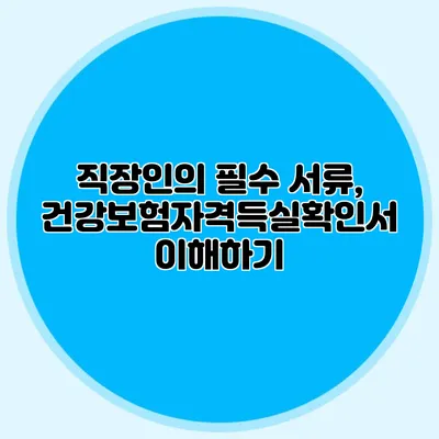 직장인의 필수 서류, 건강보험자격득실확인서 이해하기