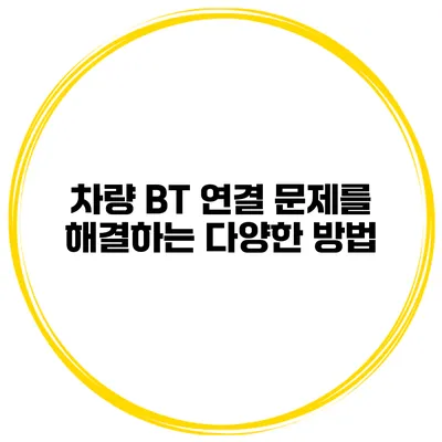 차량 BT 연결 문제를 해결하는 다양한 방법