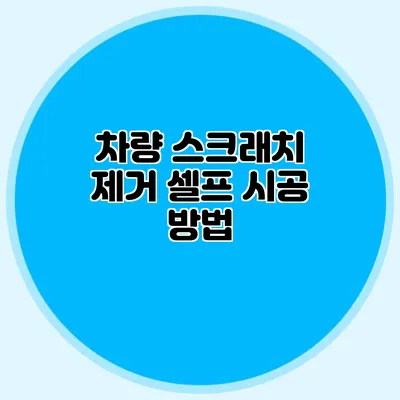 차량 스크래치 제거 셀프 시공 방법
