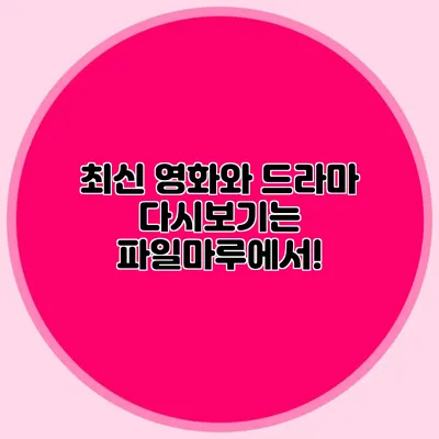 최신 영화와 드라마 다시보기는 파일마루에서!