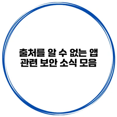 출처를 알 수 없는 앱 관련 보안 소식 모음