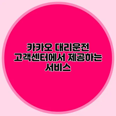 카카오 대리운전 고객센터에서 제공하는 서비스