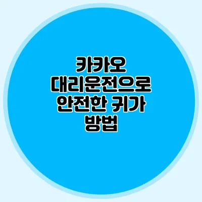 카카오 대리운전으로 안전한 귀가 방법