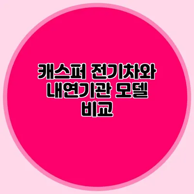 캐스퍼 전기차와 내연기관 모델 비교