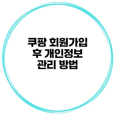 쿠팡 회원가입 후 개인정보 관리 방법