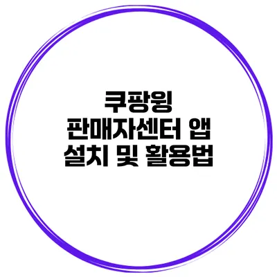 쿠팡윙 판매자센터 앱 설치 및 활용법