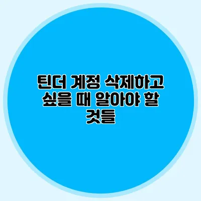 틴더 계정 삭제하고 싶을 때 알아야 할 것들