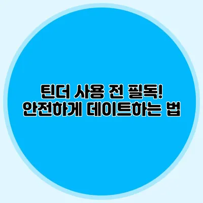 틴더 사용 전 필독! 안전하게 데이트하는 법
