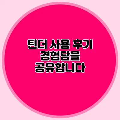 틴더 사용 후기 경험담을 공유합니다