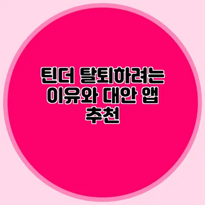 틴더 탈퇴하려는 이유와 대안 앱 추천