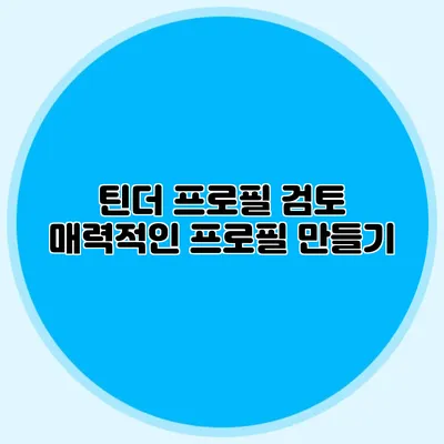 틴더 프로필 검토 매력적인 프로필 만들기