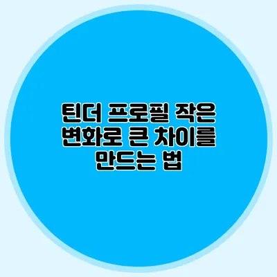 틴더 프로필 작은 변화로 큰 차이를 만드는 법