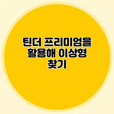 틴더 프리미엄을 활용해 이상형 찾기
