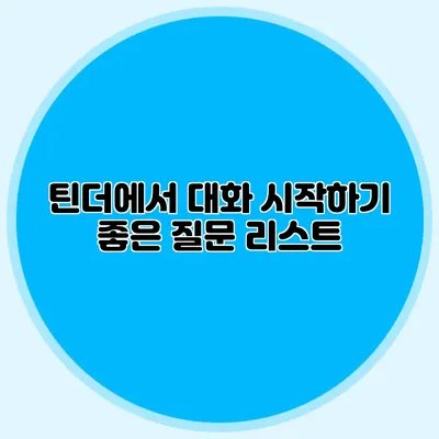 틴더에서 대화 시작하기 좋은 질문 리스트