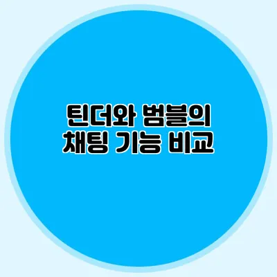 틴더와 범블의 채팅 기능 비교