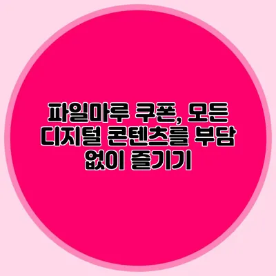 파일마루 쿠폰, 모든 디지털 콘텐츠를 부담 없이 즐기기