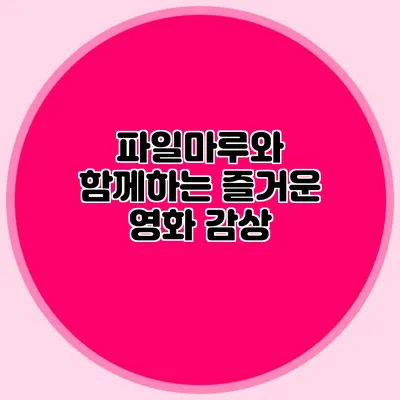 파일마루와 함께하는 즐거운 영화 감상